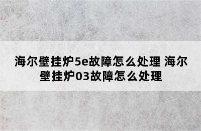 海尔壁挂炉5e故障怎么处理 海尔壁挂炉03故障怎么处理